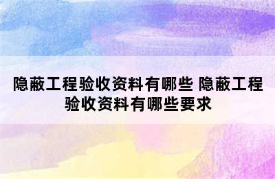 隐蔽工程验收资料有哪些 隐蔽工程验收资料有哪些要求